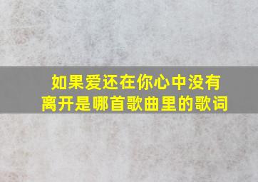 如果爱还在你心中没有离开是哪首歌曲里的歌词