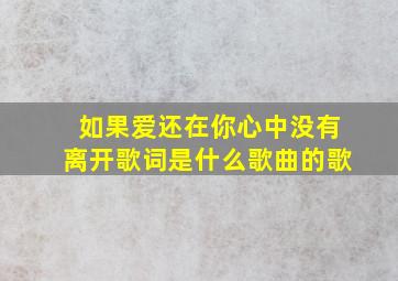 如果爱还在你心中没有离开歌词是什么歌曲的歌