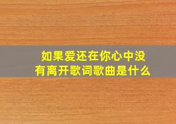 如果爱还在你心中没有离开歌词歌曲是什么