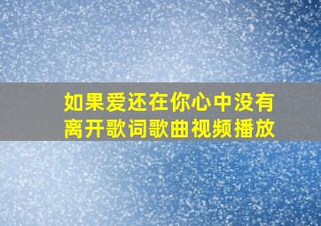 如果爱还在你心中没有离开歌词歌曲视频播放