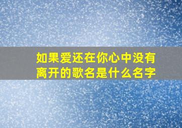 如果爱还在你心中没有离开的歌名是什么名字