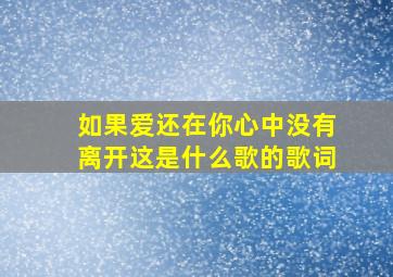 如果爱还在你心中没有离开这是什么歌的歌词