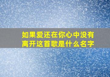 如果爱还在你心中没有离开这首歌是什么名字