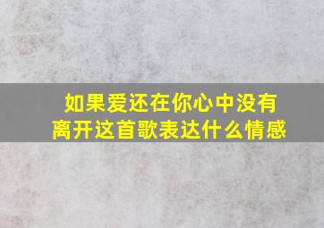 如果爱还在你心中没有离开这首歌表达什么情感