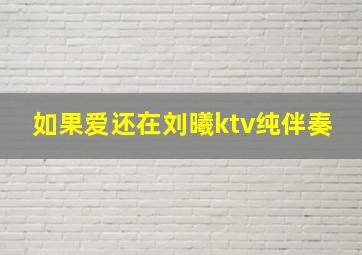 如果爱还在刘曦ktv纯伴奏