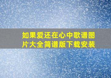 如果爱还在心中歌谱图片大全简谱版下载安装