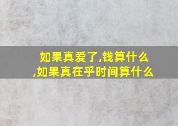 如果真爱了,钱算什么,如果真在乎时间算什么