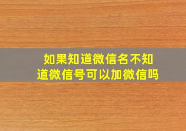 如果知道微信名不知道微信号可以加微信吗