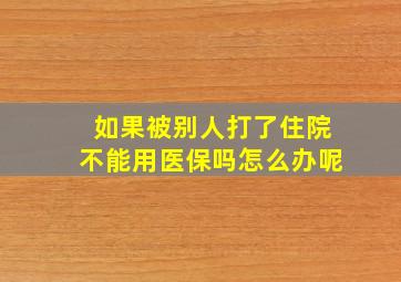 如果被别人打了住院不能用医保吗怎么办呢