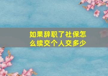 如果辞职了社保怎么续交个人交多少