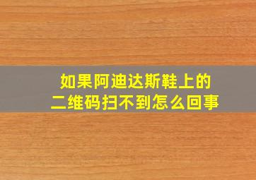 如果阿迪达斯鞋上的二维码扫不到怎么回事