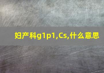 妇产科g1p1,Cs,什么意思