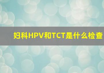 妇科HPV和TCT是什么检查