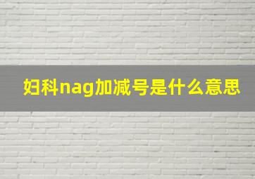 妇科nag加减号是什么意思