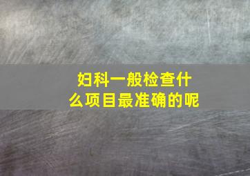 妇科一般检查什么项目最准确的呢