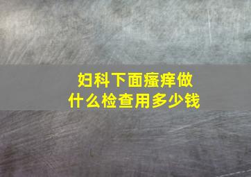 妇科下面瘙痒做什么检查用多少钱