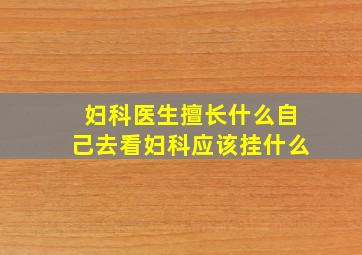 妇科医生擅长什么自己去看妇科应该挂什么