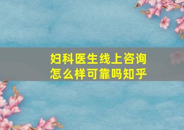 妇科医生线上咨询怎么样可靠吗知乎