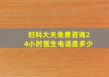 妇科大夫免费咨询24小时医生电话是多少