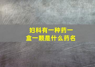 妇科有一种药一盒一颗是什么药名