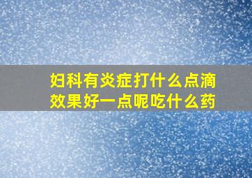 妇科有炎症打什么点滴效果好一点呢吃什么药