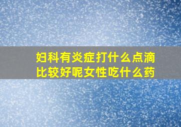 妇科有炎症打什么点滴比较好呢女性吃什么药