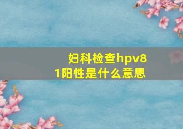 妇科检查hpv81阳性是什么意思