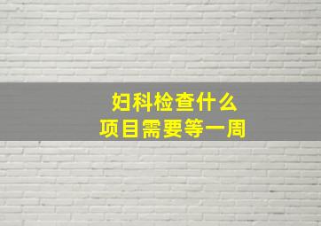 妇科检查什么项目需要等一周