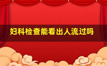 妇科检查能看出人流过吗