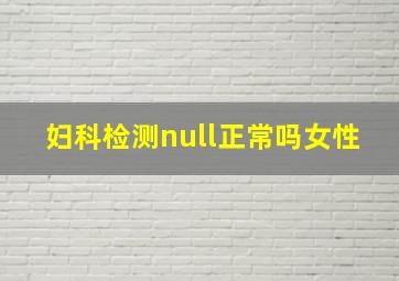 妇科检测null正常吗女性