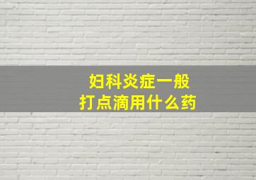 妇科炎症一般打点滴用什么药