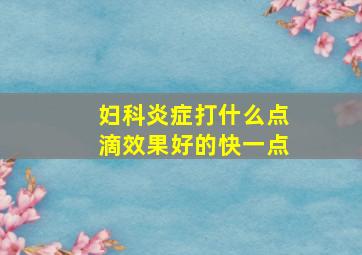 妇科炎症打什么点滴效果好的快一点