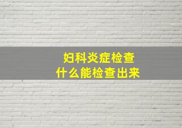 妇科炎症检查什么能检查出来