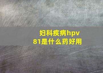 妇科疾病hpv81是什么药好用