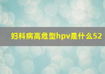 妇科病高危型hpv是什么52