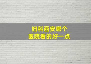 妇科西安哪个医院看的好一点