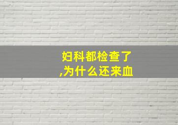 妇科都检查了,为什么还来血