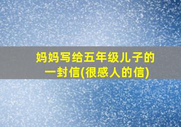 妈妈写给五年级儿子的一封信(很感人的信)