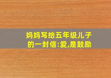 妈妈写给五年级儿子的一封信:爱,是鼓励