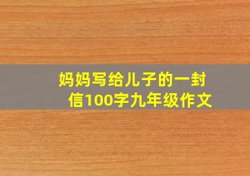 妈妈写给儿子的一封信100字九年级作文