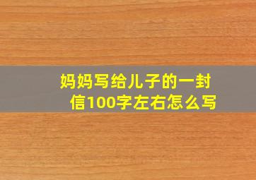 妈妈写给儿子的一封信100字左右怎么写