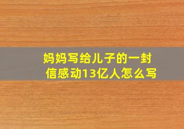 妈妈写给儿子的一封信感动13亿人怎么写