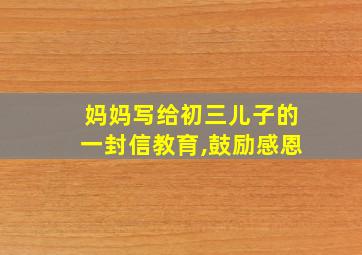 妈妈写给初三儿子的一封信教育,鼓励感恩