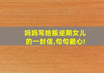 妈妈写给叛逆期女儿的一封信,句句戳心!