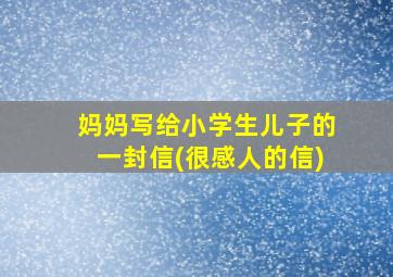 妈妈写给小学生儿子的一封信(很感人的信)