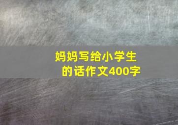 妈妈写给小学生的话作文400字