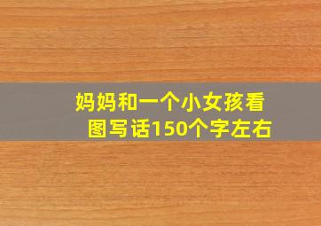 妈妈和一个小女孩看图写话150个字左右