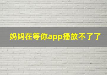 妈妈在等你app播放不了了