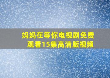 妈妈在等你电视剧免费观看15集高清版视频