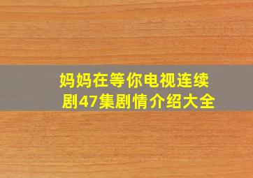 妈妈在等你电视连续剧47集剧情介绍大全